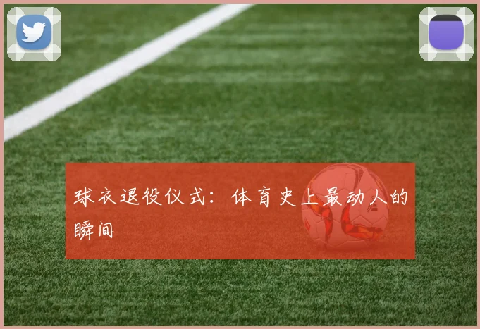 球衣退役仪式：体育史上最动人的瞬间