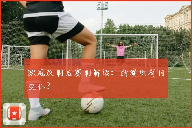 欧冠改制后赛制解读：新赛制有何变化？