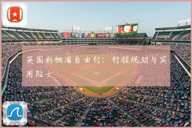 英国利物浦自由行：行程规划与实用贴士
