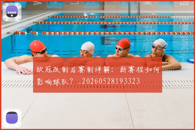 欧冠改制后赛制详解：新赛程如何影响球队？_20260528193323