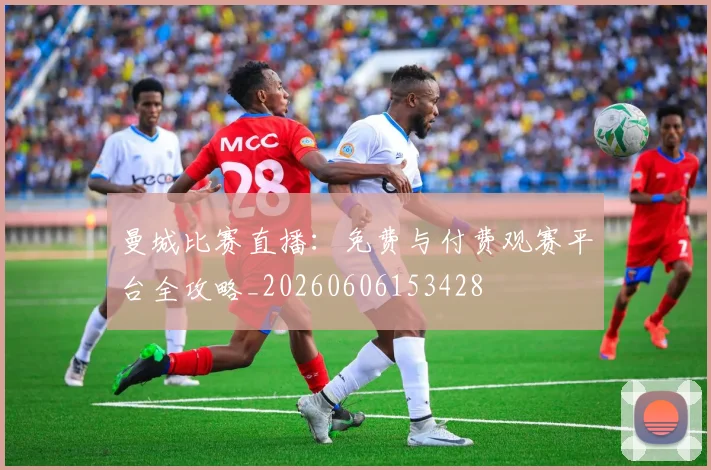 曼城比赛直播：免费与付费观赛平台全攻略_20260606153428