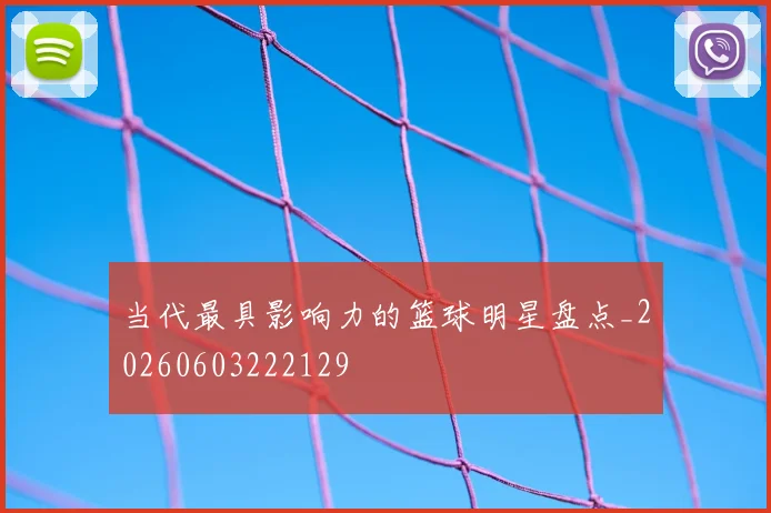 当代最具影响力的篮球明星盘点_20260603222129