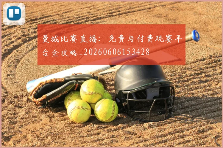 曼城比赛直播：免费与付费观赛平台全攻略_20260606153428