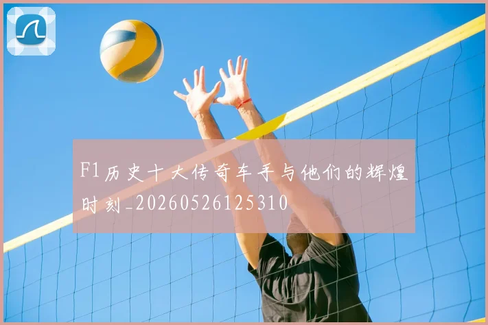 F1历史十大传奇车手与他们的辉煌时刻_20260526125310