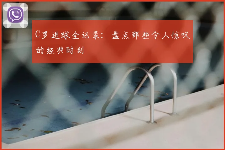 C罗进球全记录：盘点那些令人惊叹的经典时刻