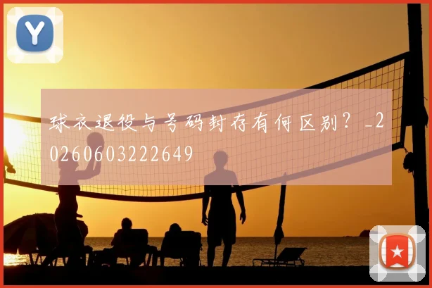 球衣退役与号码封存有何区别？_20260603222649