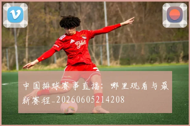 中国排球赛事直播:哪里观看与最新赛程_20260605214208