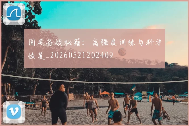 国足备战秘籍:高强度训练与科学恢复_20260521202409