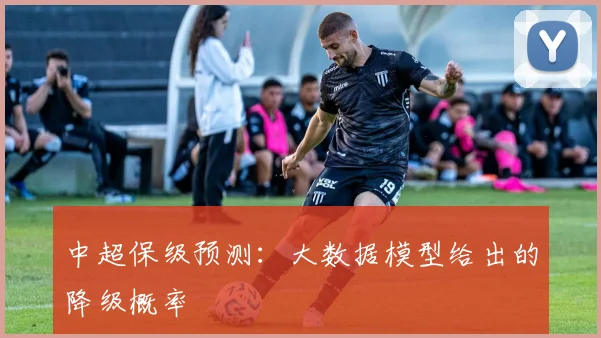 中超保级预测：大数据模型给出的降级概率