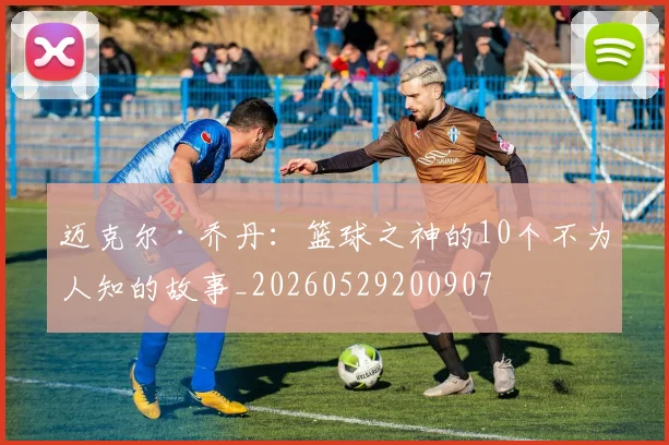 迈克尔·乔丹:篮球之神的10个不为人知的故事_20260529200907