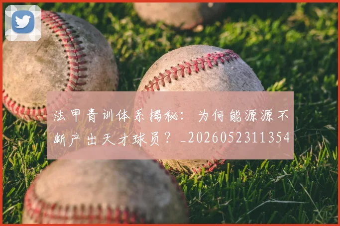 法甲青训体系揭秘：为何能源源不断产出天才球员？_20260523113542