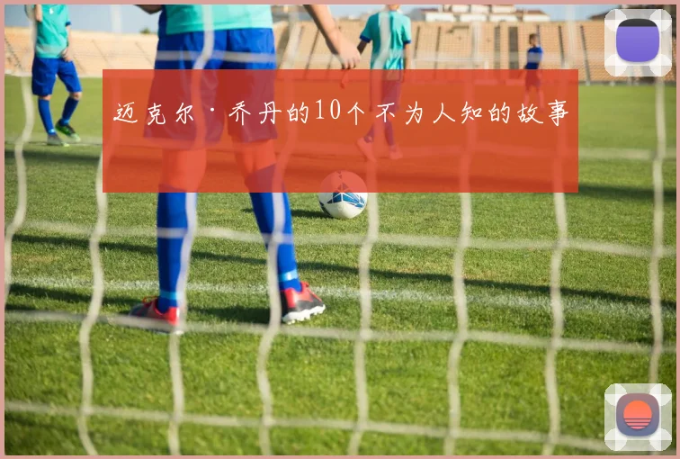 迈克尔·乔丹的10个不为人知的故事
