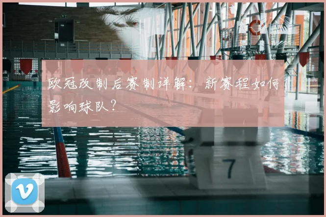 欧冠改制后赛制详解：新赛程如何影响球队？