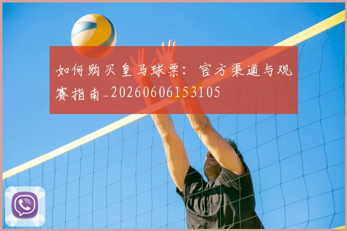 如何购买皇马球票：官方渠道与观赛指南_20260606153105
