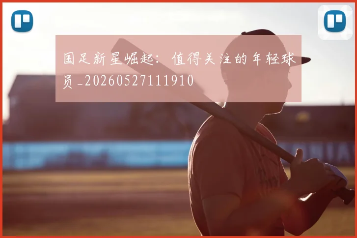 国足新星崛起：值得关注的年轻球员_20260527111910