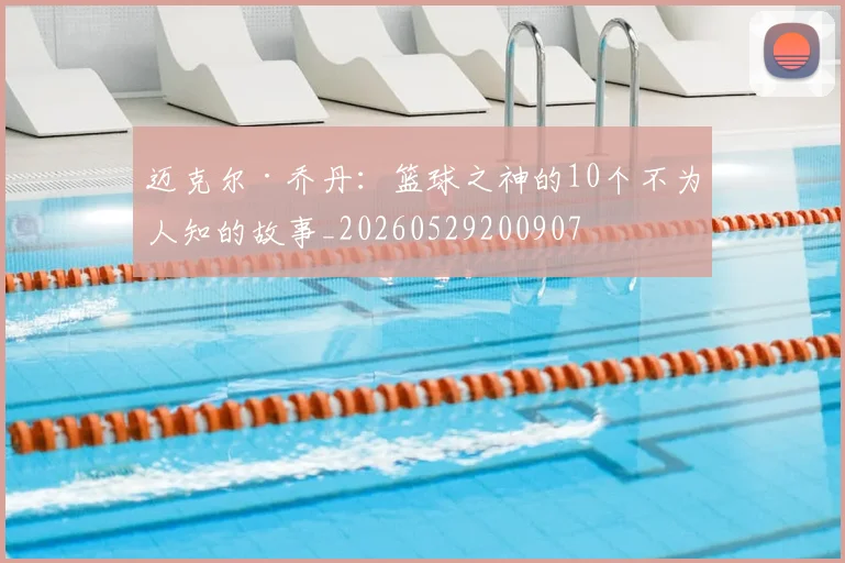 迈克尔·乔丹:篮球之神的10个不为人知的故事_20260529200907