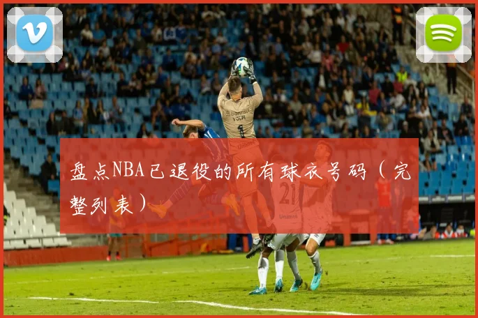 盘点NBA已退役的所有球衣号码(完整列表)