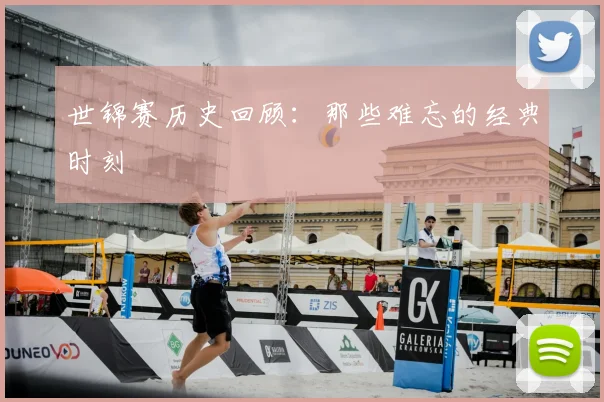 世锦赛历史回顾：那些难忘的经典时刻