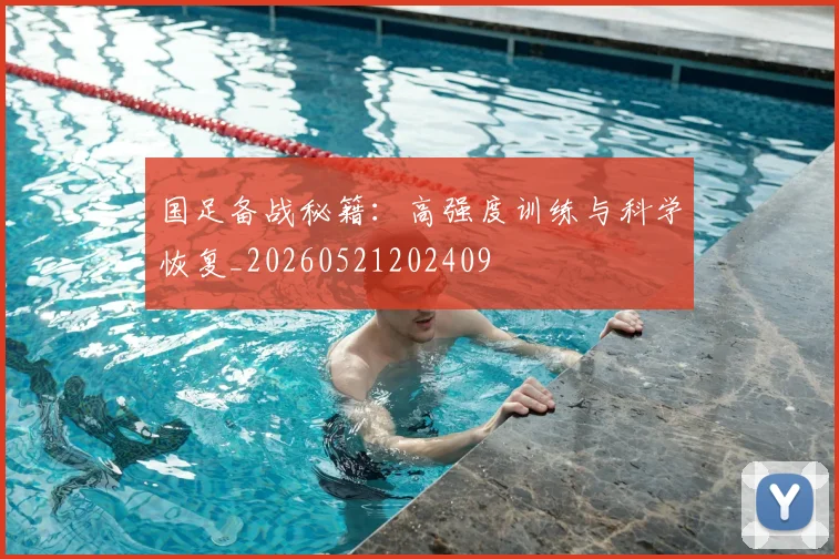 国足备战秘籍:高强度训练与科学恢复_20260521202409