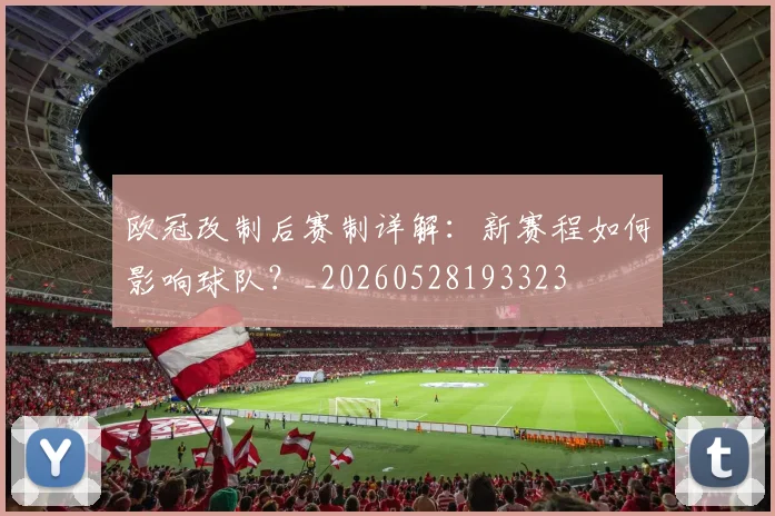 欧冠改制后赛制详解：新赛程如何影响球队？_20260528193323