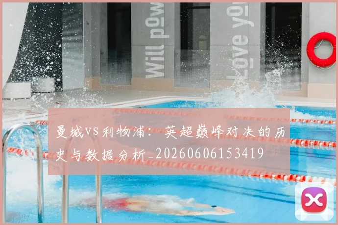 曼城vs利物浦：英超巅峰对决的历史与数据分析_20260606153419