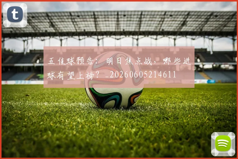 五佳球预告:明日焦点战,哪些进球有望上榜?_20260605214611